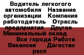 Водитель легкогого автомобиля › Название организации ­ Компания-работодатель › Отрасль предприятия ­ Другое › Минимальный оклад ­ 55 000 - Все города Работа » Вакансии   . Дагестан респ.